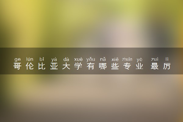 哥伦比亚大学有哪些专业 最厉害三个专业是什么