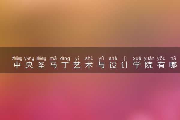 中央圣马丁艺术与设计学院有哪些专业 最厉害三个专业是什么