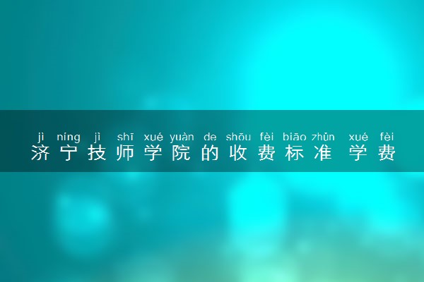 济宁技师学院的收费标准 学费是多少