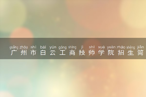 广州市白云工商技师学院招生简章2024