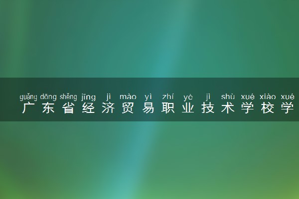 广东省经济贸易职业技术学校学费多少钱及专业收费标准