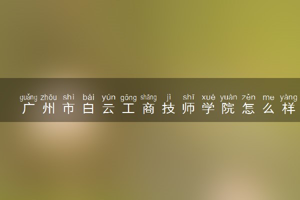 广州市白云工商技师学院怎么样