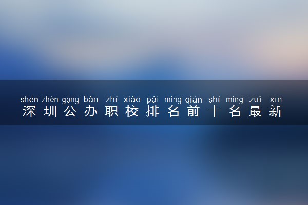 深圳公办职校排名前十名最新