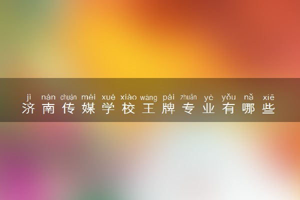 济南传媒学校王牌专业有哪些