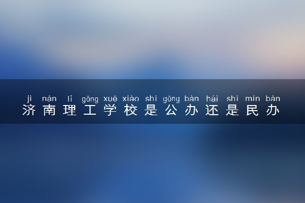 济南理工学校是公办还是民办 是全日制吗
