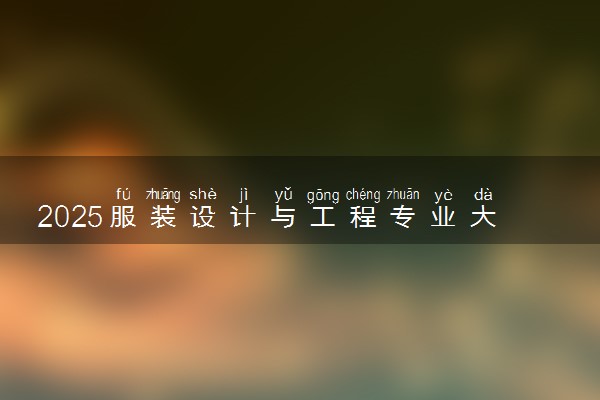 2025服装设计与工程专业大学排名及录取分数线