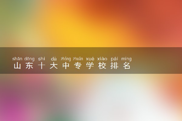 山东十大中专学校排名