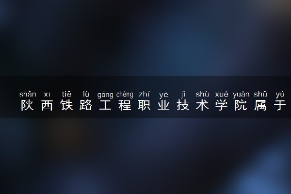 陕西铁路工程职业技术学院属于什么档次 学校好不好