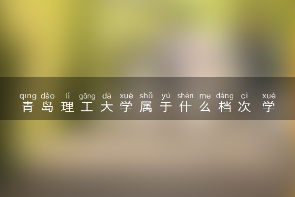 青岛理工大学属于什么档次 学校好不好