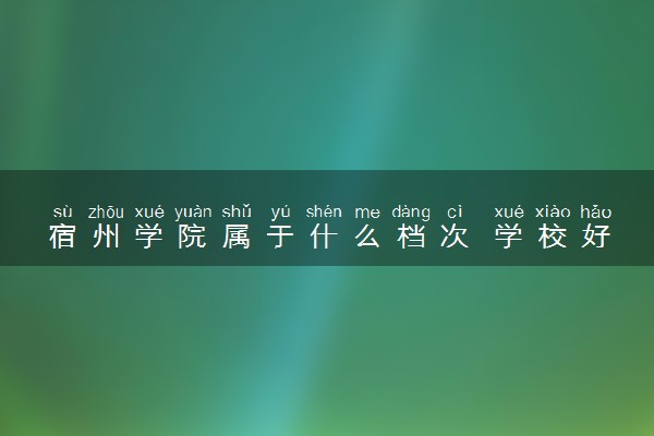 宿州学院属于什么档次 学校好不好