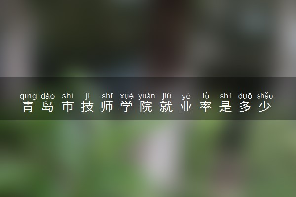 青岛市技师学院就业率是多少 包就业吗