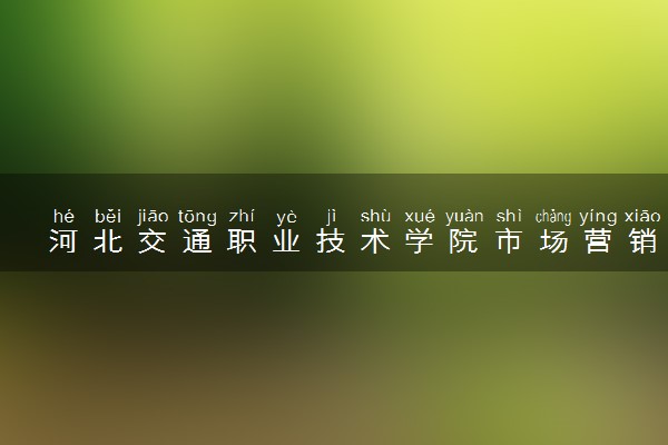河北交通职业技术学院市场营销专业怎么样 录取分数线多少