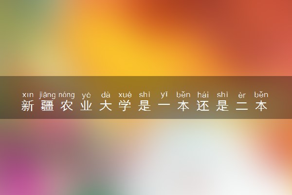 新疆农业大学是一本还是二本 算好大学吗
