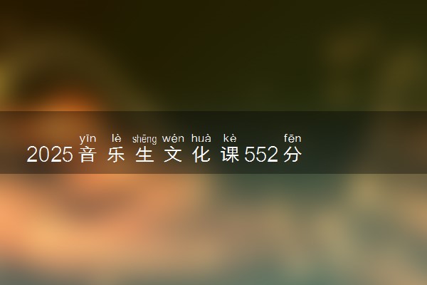 2025音乐生文化课552分能上中国美术学院吗