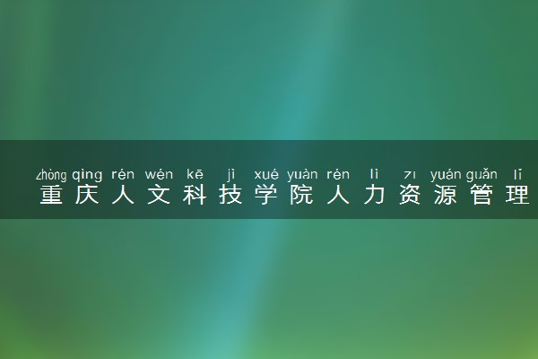 重庆人文科技学院人力资源管理专业怎么样 录取分数线多少