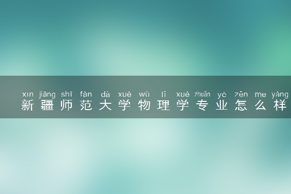 新疆师范大学物理学专业怎么样 录取分数线多少
