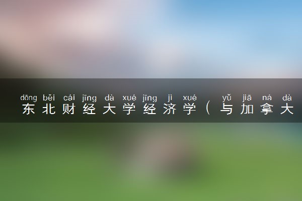 东北财经大学经济学（与加拿大西安大略大学国王大学学院合作办学项目）专业怎么样 录取分数线多少