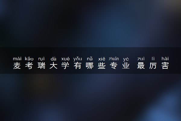 麦考瑞大学有哪些专业 最厉害三个专业是什么