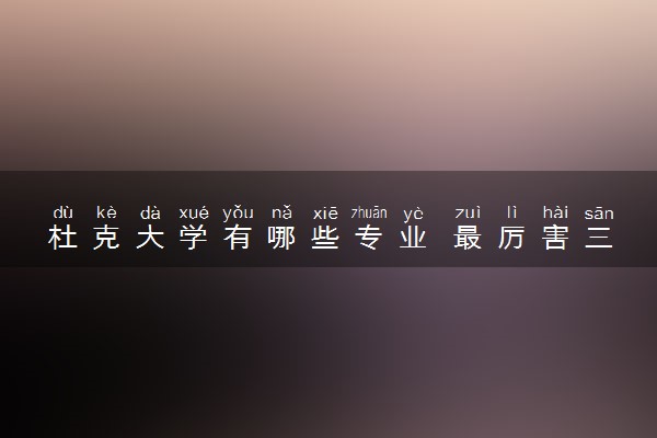 杜克大学有哪些专业 最厉害三个专业是什么