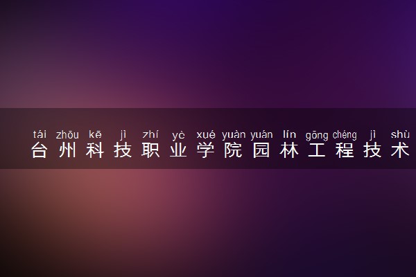 台州科技职业学院园林工程技术专业怎么样 录取分数线多少