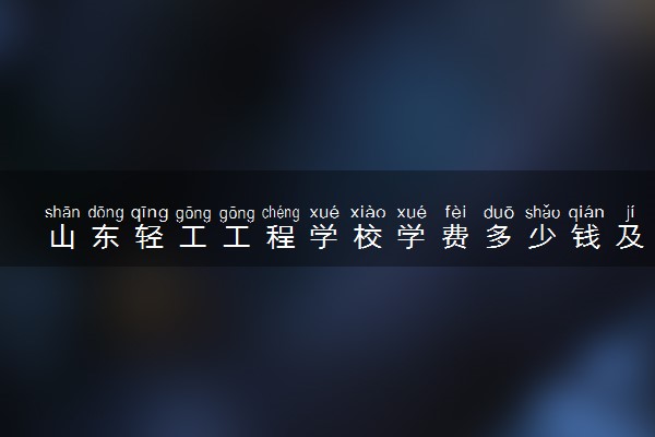 山东轻工工程学校学费多少钱及各专业收费标准