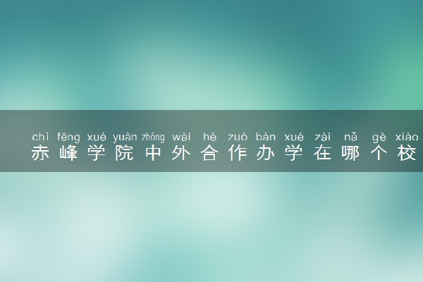 赤峰学院中外合作办学在哪个校区 在什么地方