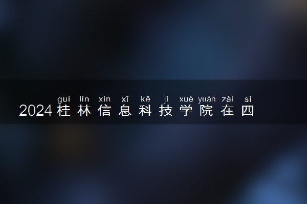 2024桂林信息科技学院在四川录取分数线 各专业分数及位次