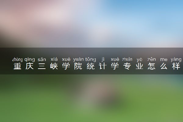 重庆三峡学院统计学专业怎么样 录取分数线多少