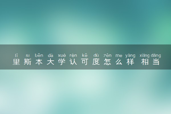 里斯本大学认可度怎么样 相当于国内什么大学