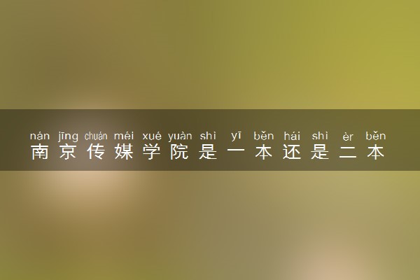 南京传媒学院是一本还是二本 算好大学吗