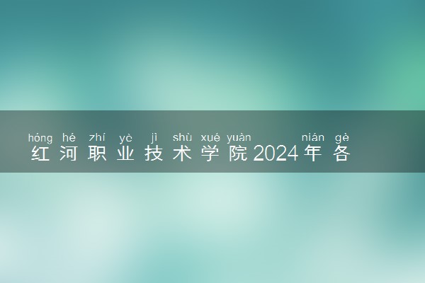 红河职业技术学院2024年各省录取分数线 多少分能考上