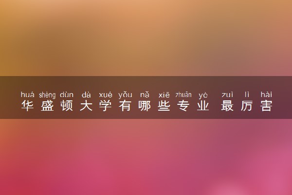 华盛顿大学有哪些专业 最厉害三个专业是什么