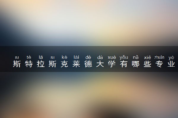 斯特拉斯克莱德大学有哪些专业 最厉害三个专业是什么