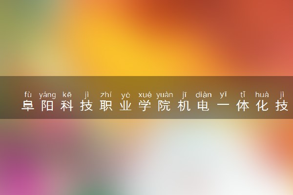 阜阳科技职业学院机电一体化技术专业怎么样 录取分数线多少