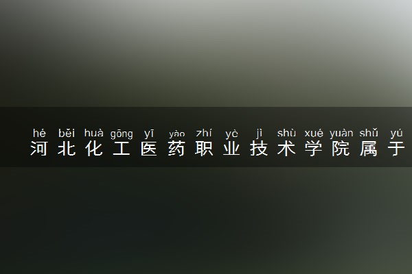 河北化工医药职业技术学院属于什么档次 学校好不好