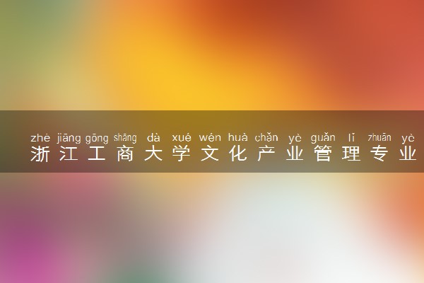 浙江工商大学文化产业管理专业怎么样 录取分数线多少
