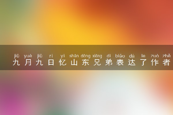 九月九日忆山东兄弟表达了作者怎样的思想感情
