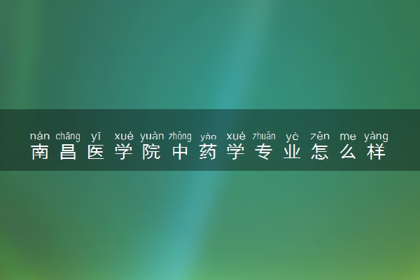 南昌医学院中药学专业怎么样 录取分数线多少
