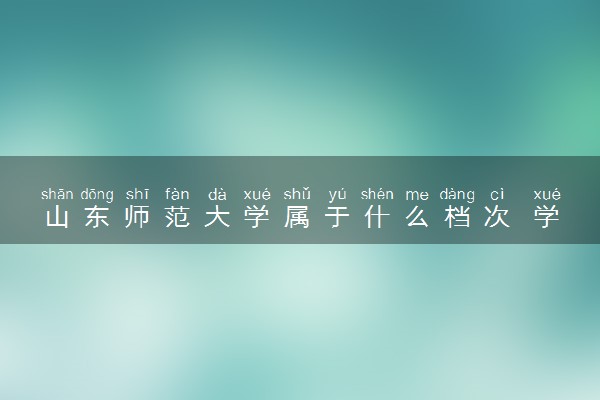 山东师范大学属于什么档次 学校好不好