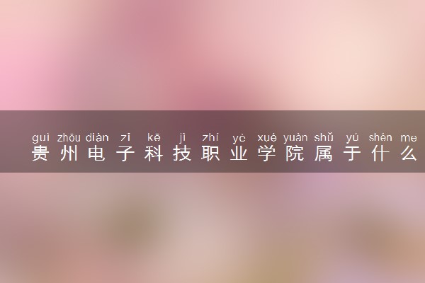 贵州电子科技职业学院属于什么档次 学校好不好