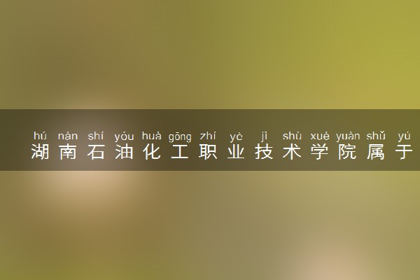 湖南石油化工职业技术学院属于什么档次 学校好不好