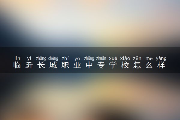 临沂长城职业中专学校怎么样