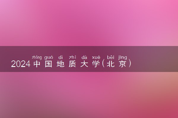 2024中国地质大学(北京)各省录取分数线是多少 最低分及位次