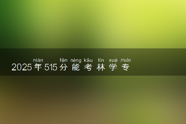 2025年515分能考林学专业吗 515分林学专业大学推荐