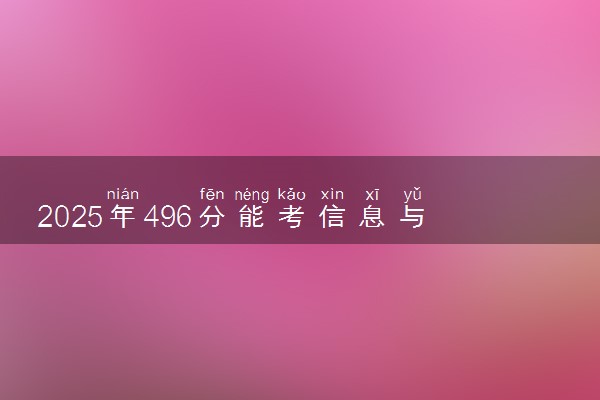 2025年496分能考信息与计算科学专业吗 496分信息与计算科学专业大学推荐