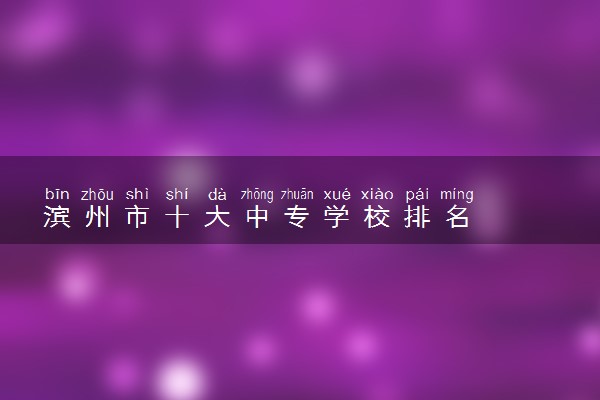 滨州市十大中专学校排名