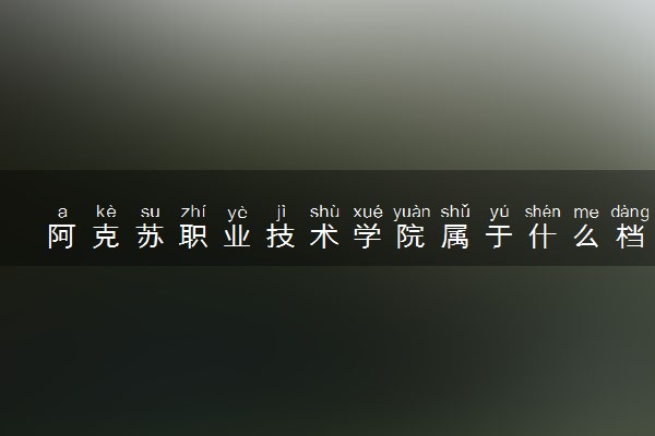阿克苏职业技术学院属于什么档次 学校好不好