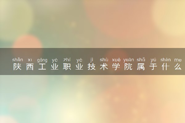 陕西工业职业技术学院属于什么档次 学校好不好