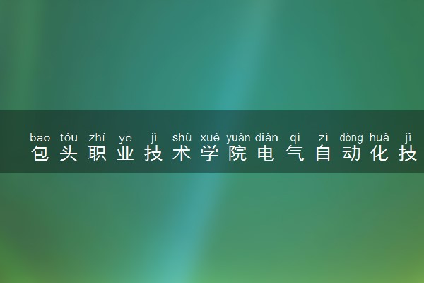 包头职业技术学院电气自动化技术专业怎么样 录取分数线多少