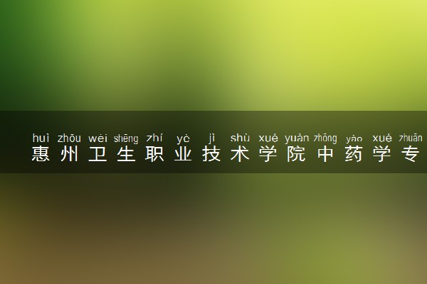 惠州卫生职业技术学院中药学专业怎么样 录取分数线多少